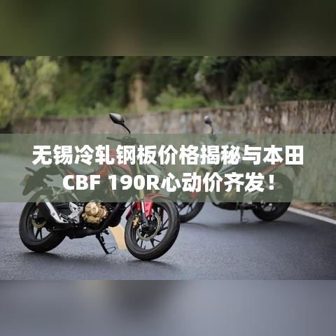 无锡冷轧钢板价格揭秘与本田CBF 190R心动价齐发!