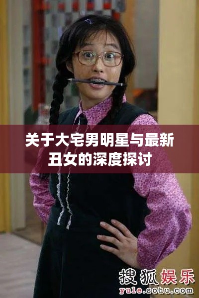 关于大宅男明星与最新丑女的深度探讨