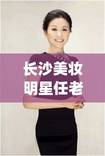 长沙美妆明星任老师引领潮流，揭秘菏泽沙土镇新面貌，美妆与地方的双重魅力闪耀登场