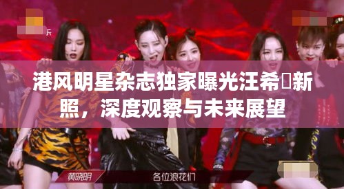 港风明星杂志独家曝光汪希玥新照,深度观察与未来展望