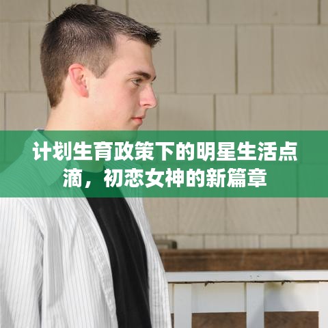 计划生育政策下的明星生活点滴，初恋女神的新篇章