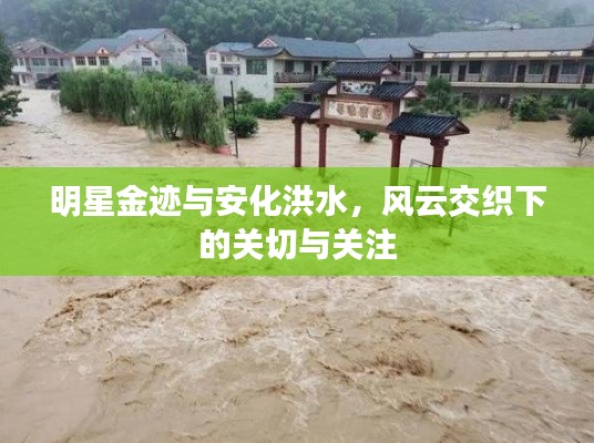 明星金迹与安化洪水,风云交织下的关切与关注