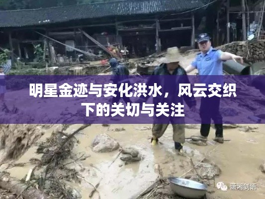 明星金迹与安化洪水,风云交织下的关切与关注