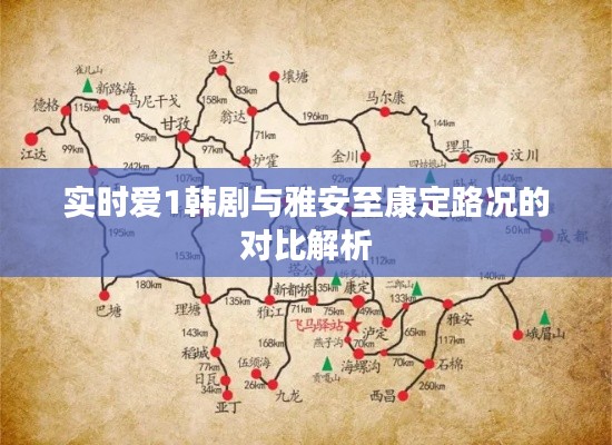 实时爱1韩剧与雅安至康定路况的对比解析