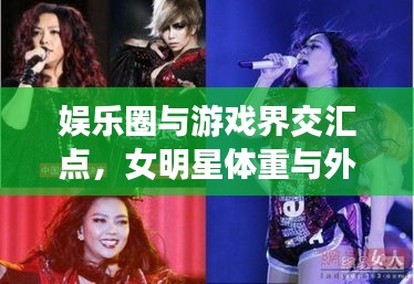 娱乐圈与游戏界交汇点，女明星体重与外国手游跨界联动热议话题盘点