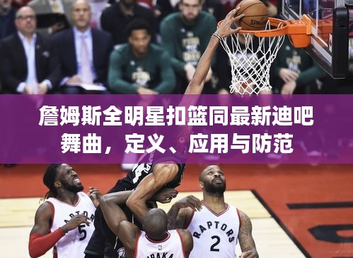 詹姆斯全明星扣篮同最新迪吧舞曲,定义、应用与防范