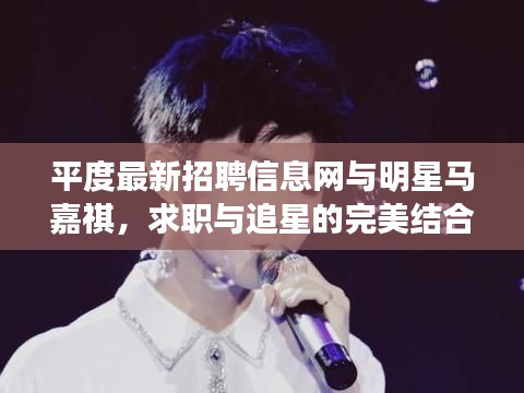 平度最新招聘信息网与明星马嘉祺，求职与追星的完美结合？