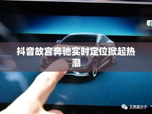 抖音故宫奔驰实时定位掀起热潮