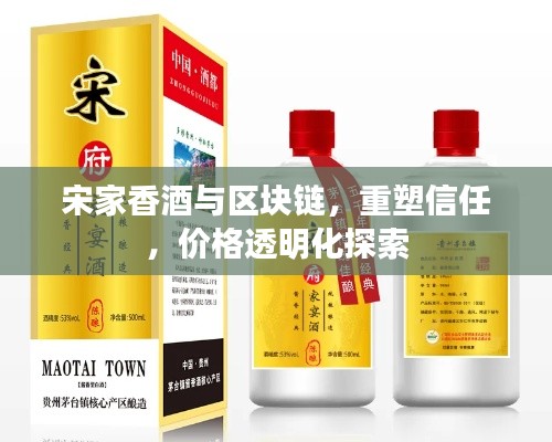 宋家香酒与区块链,重塑信任,价格透明化探索