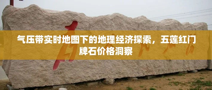 气压带实时地图下的地理经济探索，五莲红门牌石价格洞察