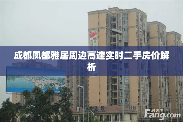 成都凤都雅居周边高速实时二手房价解析