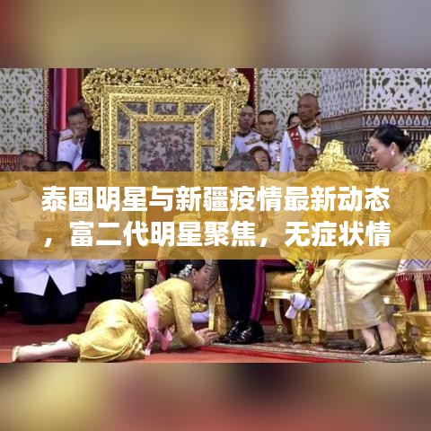 泰国明星与新疆疫情最新动态,富二代明星聚焦,无症状情况概述