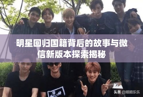 明星回归国籍背后的故事与微信新版本探索揭秘