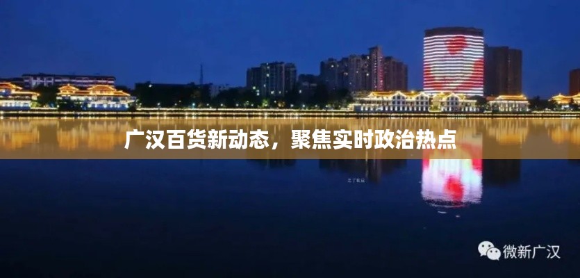 广汉百货新动态，聚焦实时政治热点