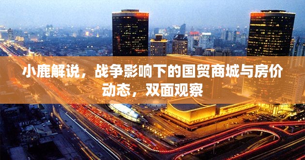 小鹿解说，战争影响下的国贸商城与房价动态，双面观察