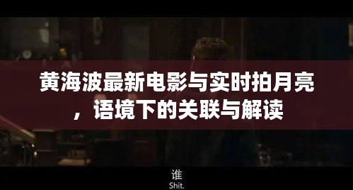 黄海波最新电影与实时拍月亮,语境下的关联与解读