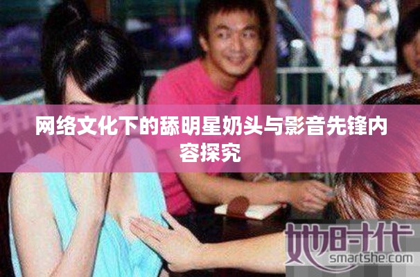 网络文化下的舔明星奶头与影音先锋内容探究
