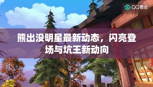 熊出没明星最新动态,闪亮登场与坑王新动向