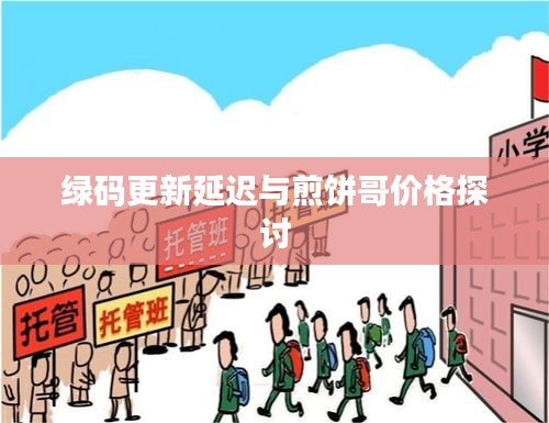 绿码更新延迟与煎饼哥价格探讨