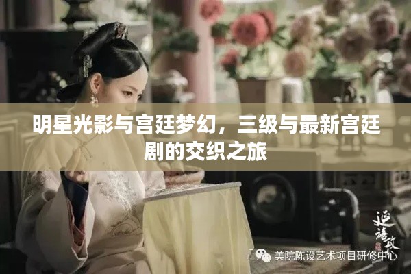 明星光影与宫廷梦幻,三级与最新宫廷剧的交织之旅