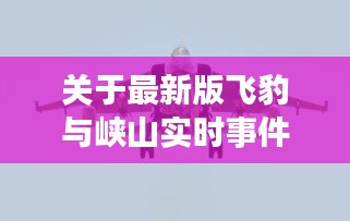 关于最新版飞豹与峡山实时事件的深度解析