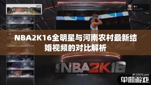 NBA2K16全明星与河南农村最新结婚视频的对比解析