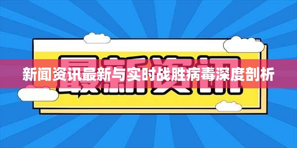 新闻资讯最新与实时战胜病毒深度剖析