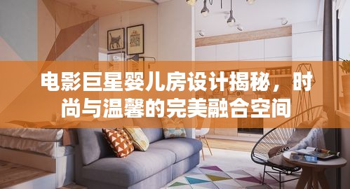 电影巨星婴儿房设计揭秘,时尚与温馨的完美融合空间