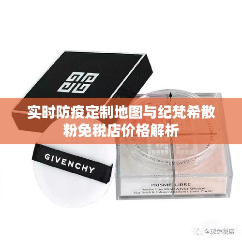 实时防疫定制地图与纪梵希散粉免税店价格解析