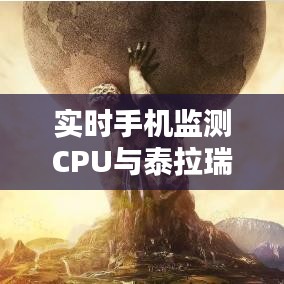 实时手机监测CPU与泰拉瑞亚最新版下载的关系解析