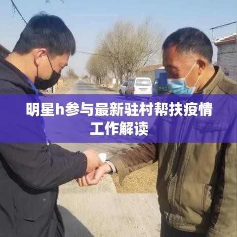 明星h参与最新驻村帮扶疫情工作解读