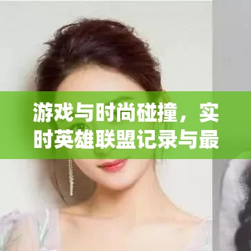 游戏与时尚碰撞,实时英雄联盟记录与最新纹眉技术融合的魅力