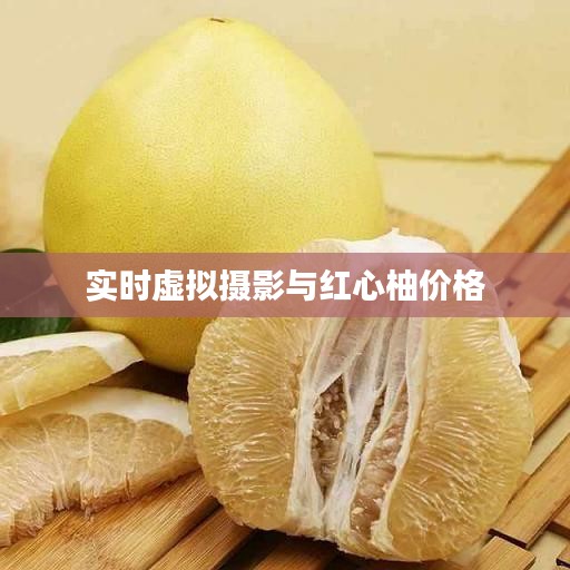 实时虚拟摄影与红心柚价格