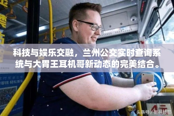 科技与娱乐交融，兰州公交实时查询系统与大胃王耳机哥新动态的完美结合。