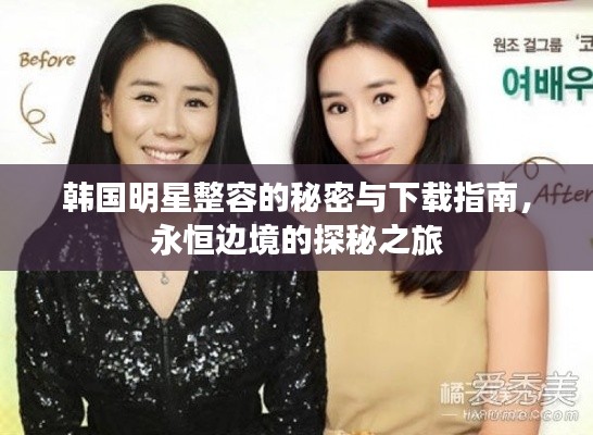 韩国明星整容的秘密与下载指南,永恒边境的探秘之旅