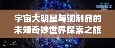 宇宙大明星与铜制品的未知奇妙世界探索之旅