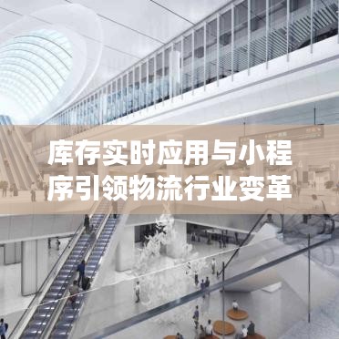 库存实时应用与小程序引领物流行业变革,最新中巴车司机招聘热点详解