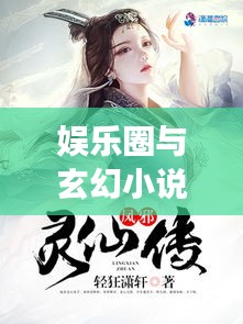 娱乐圈与玄幻小说的交汇点,明星与剑道邪尊的最新章节探索