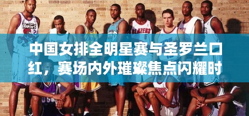 中国女排全明星赛与圣罗兰口红，赛场内外璀璨焦点闪耀时刻