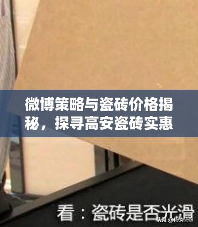 微博策略与瓷砖价格揭秘,探寻高安瓷砖实惠价值,避免上实时话题误区。