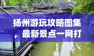扬州游玩攻略图集，最新景点一网打尽！