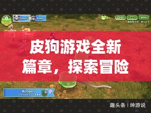皮狗游戏全新篇章，探索冒险尽在指尖！