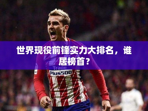 世界现役前锋实力大排名，谁居榜首？