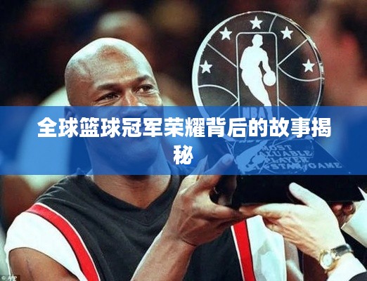 全球篮球冠军荣耀背后的故事揭秘