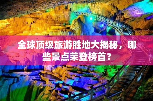 全球顶级旅游胜地大揭秘，哪些景点荣登榜首？