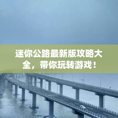 迷你公路最新版攻略大全，带你玩转游戏！