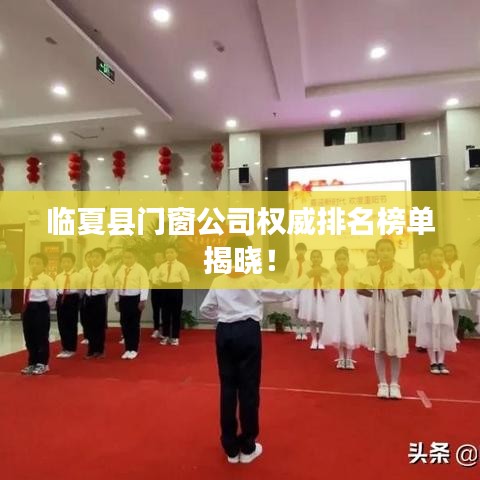 临夏县门窗公司权威排名榜单揭晓！