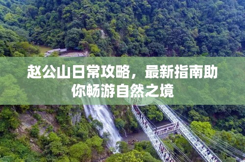 赵公山日常攻略，最新指南助你畅游自然之境