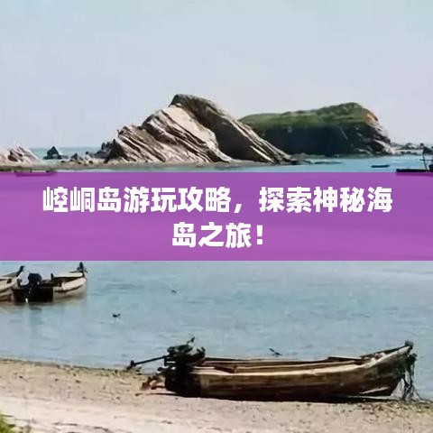 崆峒岛游玩攻略，探索神秘海岛之旅！
