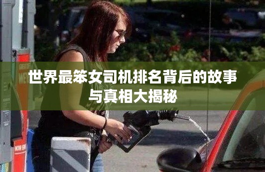 世界最笨女司机排名背后的故事与真相大揭秘